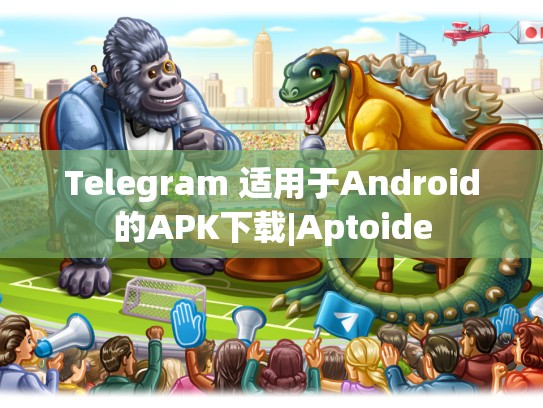 Telegram 适用于Android的APK下载|Aptoide