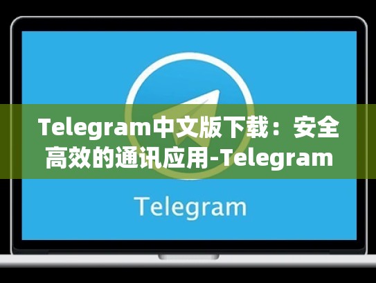 Telegram中文版下载：安全高效的通讯应用-Telegram