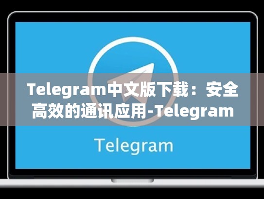 Telegram中文版下载：安全高效的通讯应用-Telegram
