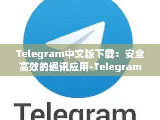 Telegram中文版下载：安全高效的通讯应用-Telegram