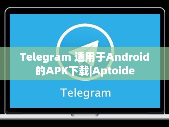 Telegram 适用于Android的APK下载|Aptoide