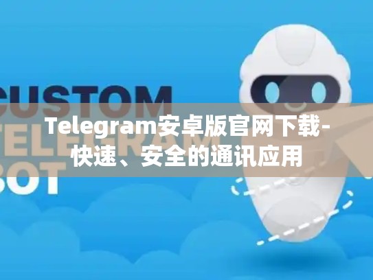 Telegram安卓版官网下载-快速、安全的通讯应用