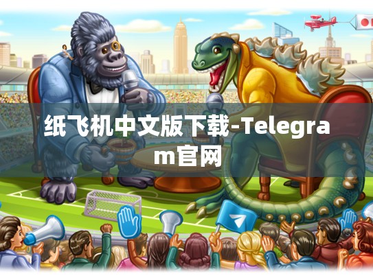 纸飞机中文版下载-Telegram官网