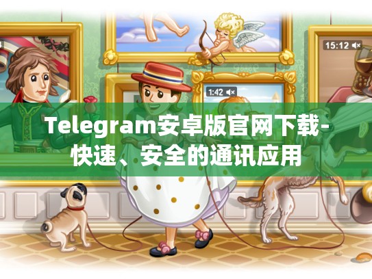 Telegram安卓版官网下载-快速、安全的通讯应用
