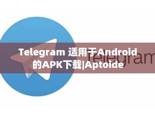Telegram 适用于Android的APK下载|Aptoide