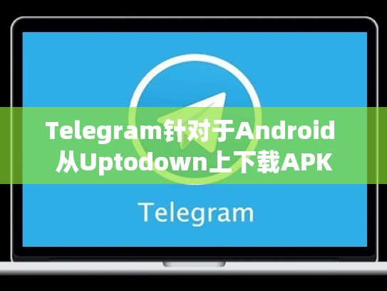 Telegram针对于Android 从Uptodown上下载APK