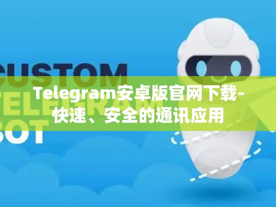 Telegram安卓版官网下载-快速、安全的通讯应用