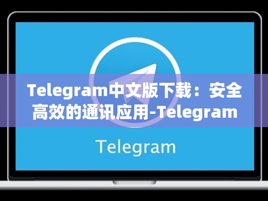 Telegram中文版下载：安全高效的通讯应用-Telegram