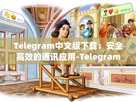 Telegram中文版下载：安全高效的通讯应用-Telegram