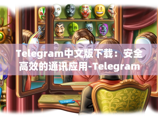 Telegram中文版下载：安全高效的通讯应用-Telegram