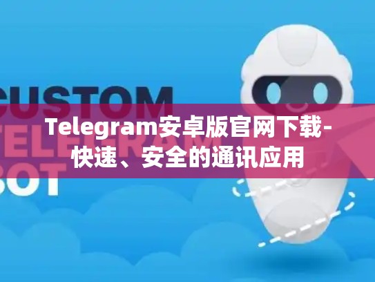 Telegram安卓版官网下载-快速、安全的通讯应用