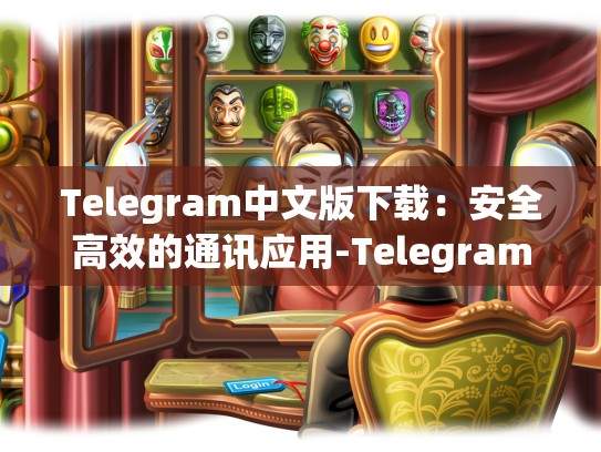 Telegram中文版下载：安全高效的通讯应用-Telegram