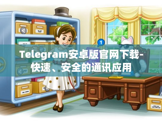 Telegram安卓版官网下载-快速、安全的通讯应用