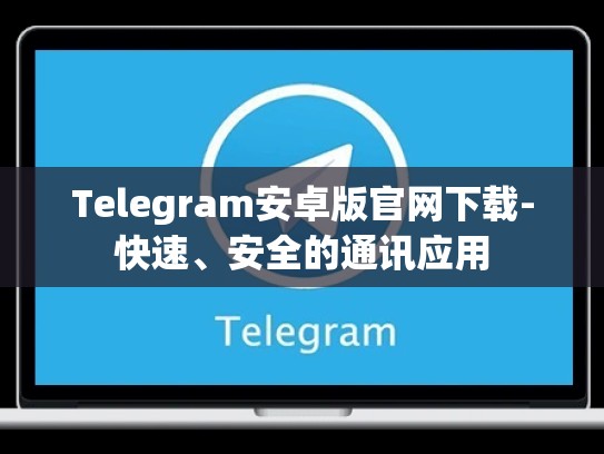 Telegram安卓版官网下载-快速、安全的通讯应用