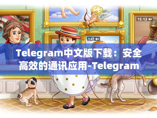 Telegram中文版下载：安全高效的通讯应用-Telegram