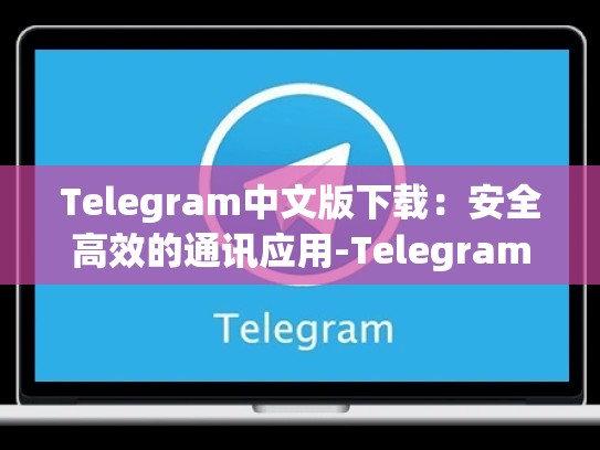 Telegram中文版下载：安全高效的通讯应用-Telegram