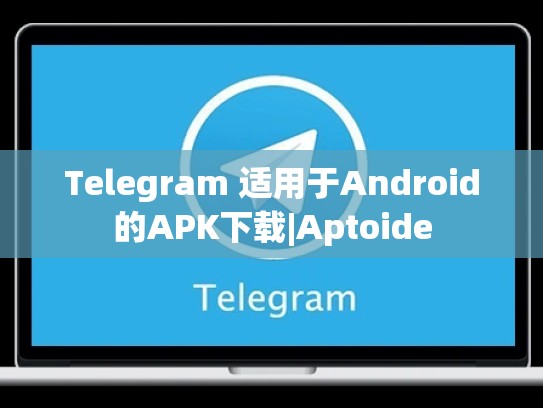 Telegram 适用于Android的APK下载|Aptoide