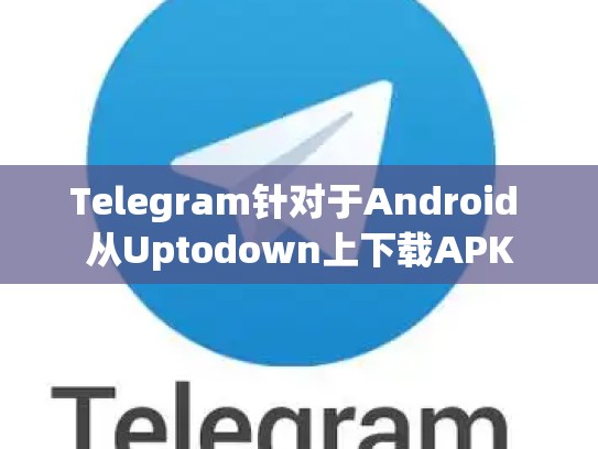Telegram针对于Android 从Uptodown上下载APK