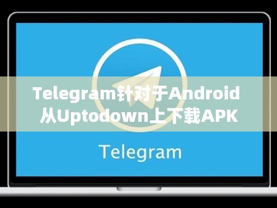 Telegram针对于Android 从Uptodown上下载APK