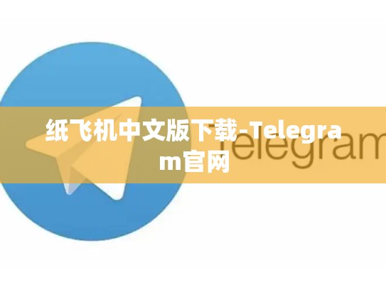 纸飞机中文版下载-Telegram官网