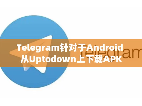 Telegram针对于Android 从Uptodown上下载APK
