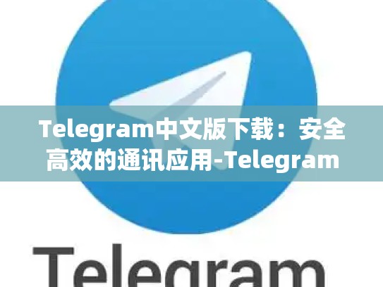 Telegram中文版下载：安全高效的通讯应用-Telegram