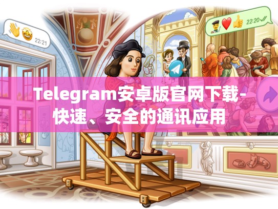 Telegram安卓版官网下载-快速、安全的通讯应用