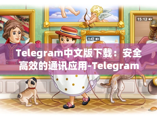 Telegram中文版下载：安全高效的通讯应用-Telegram