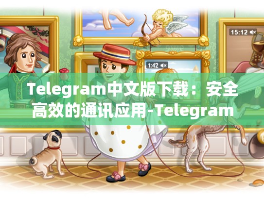 Telegram中文版下载：安全高效的通讯应用-Telegram