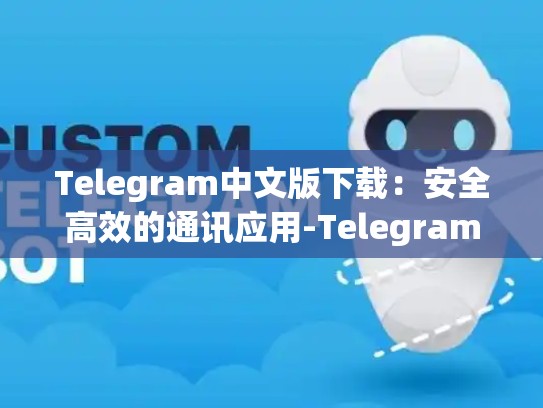 Telegram中文版下载：安全高效的通讯应用-Telegram