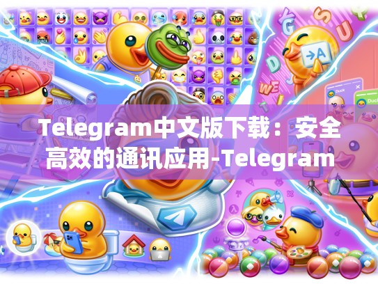 Telegram中文版下载：安全高效的通讯应用-Telegram