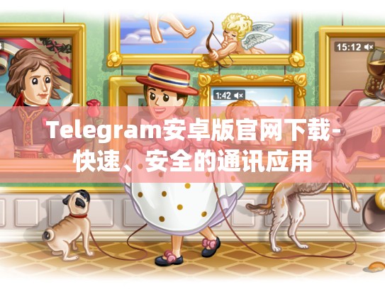 Telegram安卓版官网下载-快速、安全的通讯应用
