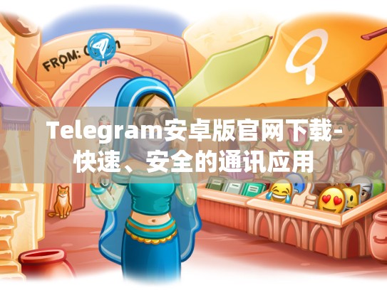 Telegram安卓版官网下载-快速、安全的通讯应用
