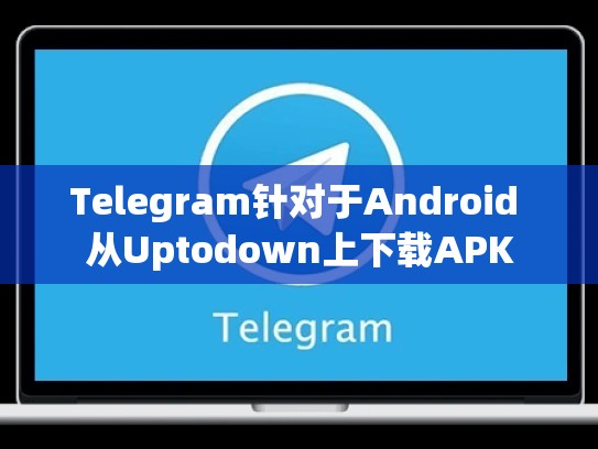 Telegram针对于Android 从Uptodown上下载APK
