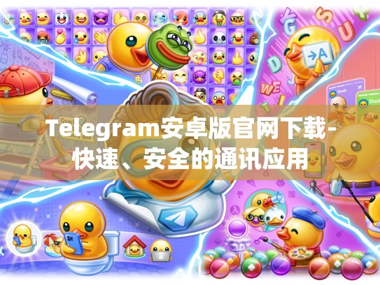 Telegram安卓版官网下载-快速、安全的通讯应用