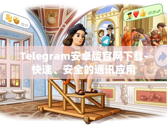 Telegram安卓版官网下载-快速、安全的通讯应用