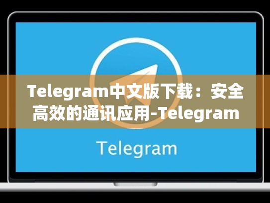 Telegram中文版下载：安全高效的通讯应用-Telegram