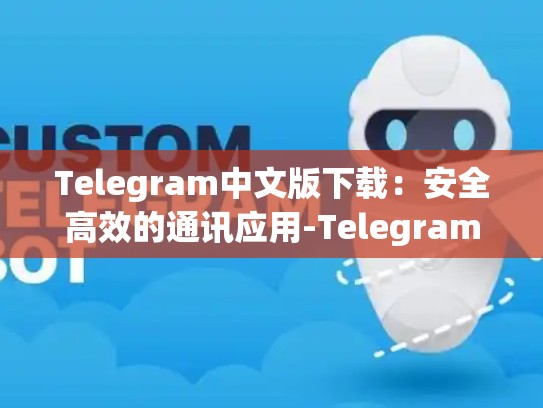 Telegram中文版下载：安全高效的通讯应用-Telegram