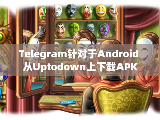 Telegram针对于Android 从Uptodown上下载APK