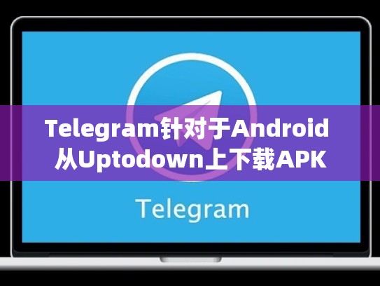 Telegram针对于Android 从Uptodown上下载APK