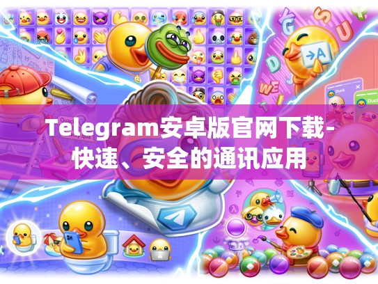 Telegram安卓版官网下载-快速、安全的通讯应用