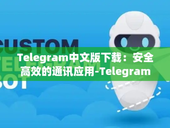 Telegram中文版下载：安全高效的通讯应用-Telegram