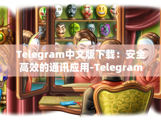 Telegram中文版下载：安全高效的通讯应用-Telegram