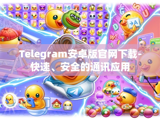 Telegram安卓版官网下载-快速、安全的通讯应用