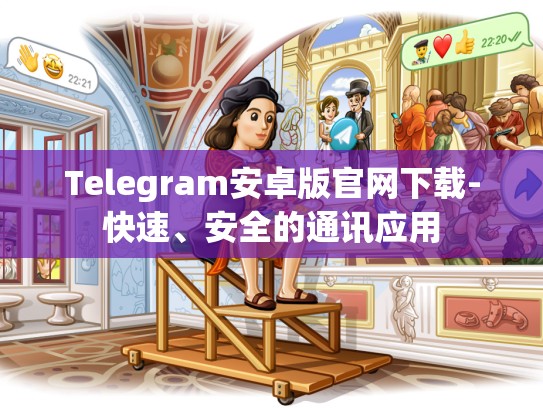 Telegram安卓版官网下载-快速、安全的通讯应用