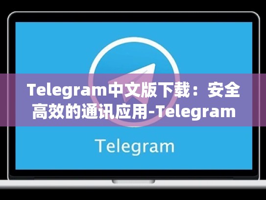 Telegram中文版下载：安全高效的通讯应用-Telegram