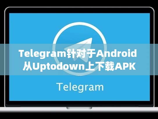Telegram针对于Android 从Uptodown上下载APK