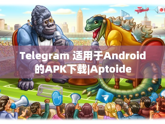 Telegram 适用于Android的APK下载|Aptoide