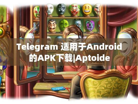 Telegram 适用于Android的APK下载|Aptoide