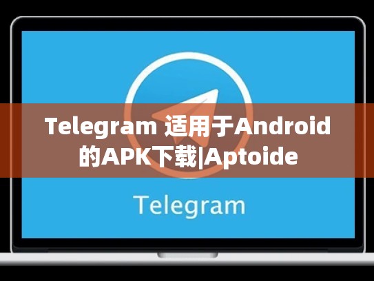 Telegram 适用于Android的APK下载|Aptoide
